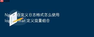 Nginx 自定义日志格式怎么使用 log_format 定义变量组合