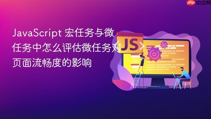 javascript 宏任务与微任务中怎么评估微任务对页面流畅度的影响
