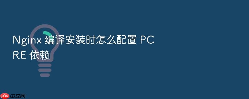 nginx 编译安装时怎么配置 pcre 依赖