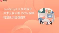 JavaScript 长任务拆分中怎么在大型 JSON 解析时避免浏览器假死