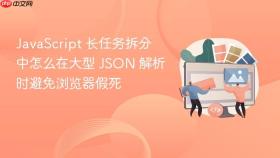 JavaScript 长任务拆分中怎么在大型 JSON 解析时避免浏览器假死