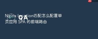 Nginx location匹配怎么配置单页应用 SPA 的前端路由
