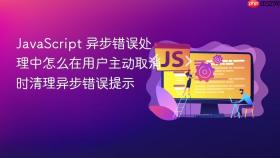 javascript 异步错误处理中怎么在用户主动取消时清理异步错误提示