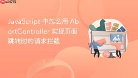 javascript 中怎么用 abortcontroller 实现页面跳转时的请求拦截