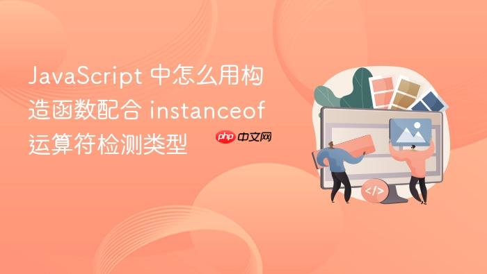 javascript 中怎么用构造函数配合 instanceof 运算符检测类型