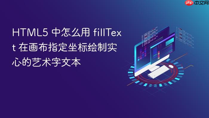 html5 中怎么用 filltext 在画布指定坐标绘制实心的艺术字文本
