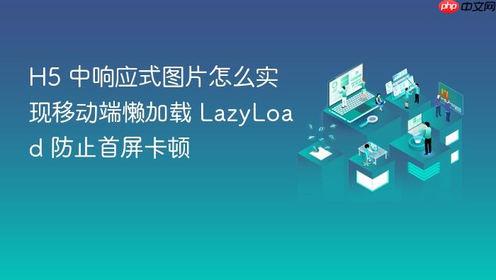 h5 中响应式图片怎么实现移动端懒加载 lazyload 防止首屏卡顿