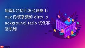 磁盘I/O优化怎么调整 Linux 内核参数如 dirty_background_ratio 优化写回机制