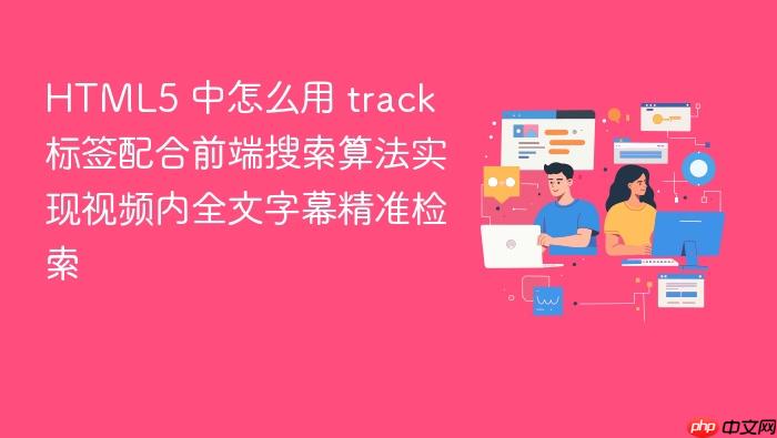 html5 中怎么用 track 标签配合前端搜索算法实现视频内全文字幕精准检索