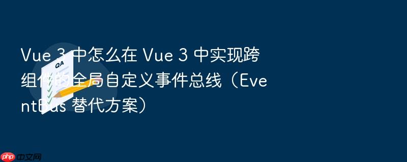 vue 3 中怎么在 vue 3 中实现跨组件的全局自定义事件总线(eventbus 替代方案)
