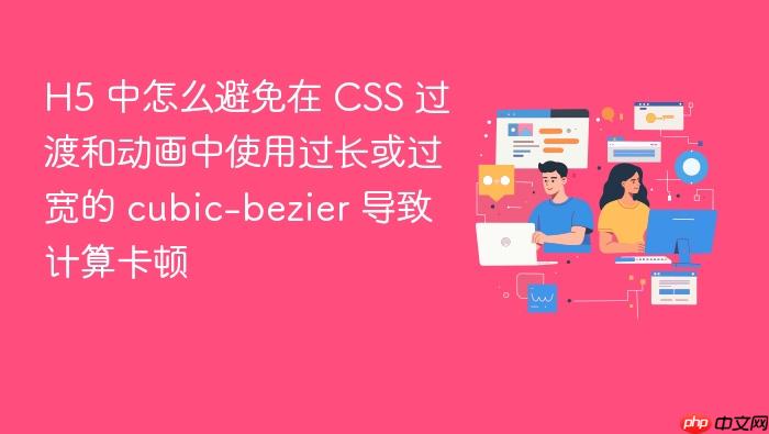 h5 中怎么避免在 css 过渡和动画中使用过长或过宽的 cubic-bezier 导致计算卡顿