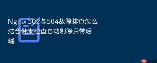nginx 502与504故障排查怎么结合健康检查自动剔除异常后端