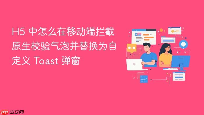 h5 中怎么在移动端拦截原生校验气泡并替换为自定义 toast 弹窗
