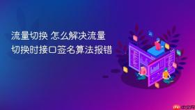 流量切换 怎么解决流量切换时接口签名算法报错