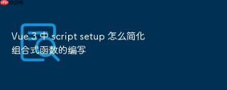 Vue 3 中 script setup 怎么简化组合式函数的编写