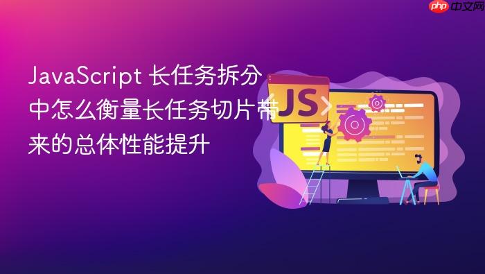 javascript 长任务拆分中怎么衡量长任务切片带来的总体性能提升