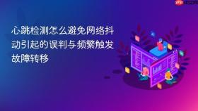 心跳检测怎么避免网络抖动引起的误判与频繁触发故障转移