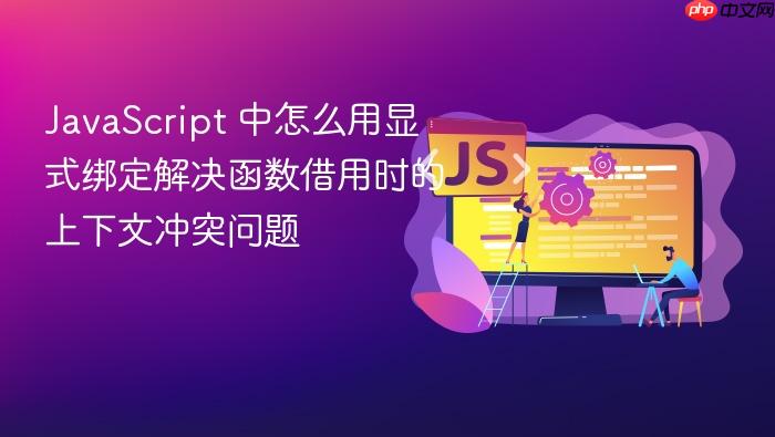 javascript 中怎么用显式绑定解决函数借用时的上下文冲突问题