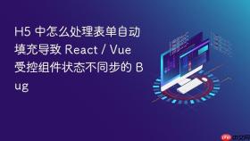 h5 中怎么处理表单自动填充导致 react / vue 受控组件状态不同步的 bug