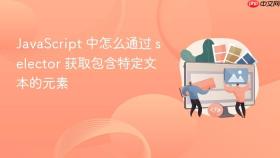javascript 中怎么通过 selector 获取包含特定文本的元素
