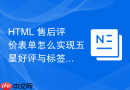 HTML 售后评价表单怎么实现五星好评与标签的快速勾选