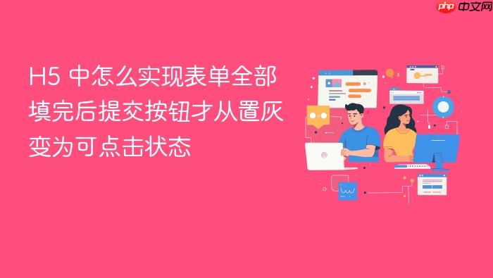 h5 中怎么实现表单全部填完后提交按钮才从置灰变为可点击状态