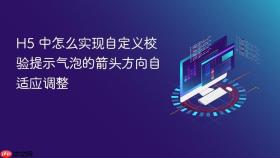 h5 中怎么实现自定义校验提示气泡的箭头方向自适应调整