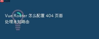 Vue Router 怎么配置 404 页面处理未知路由