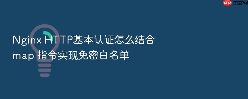 nginx http基本认证怎么结合 map 指令实现免密白名单