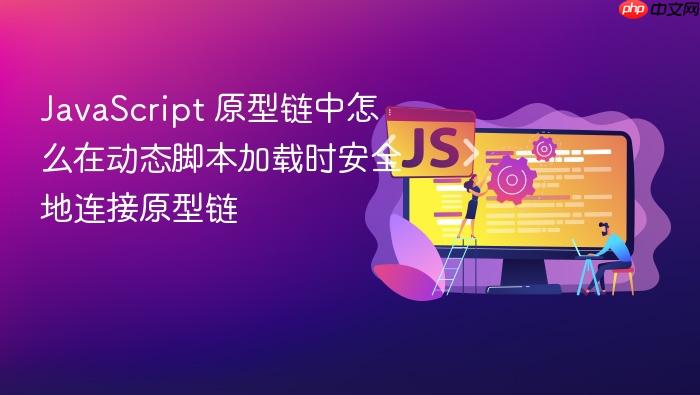 javascript 原型链中怎么在动态脚本加载时安全地连接原型链
