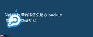 Nginx 故障转移怎么结合 backup 参数实现热备切换
