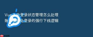 vue 3 中登录状态管理怎么处理账号在别处登录的强行下线逻辑