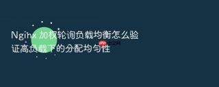 nginx 加权轮询负载均衡怎么验证高负载下的分配均匀性