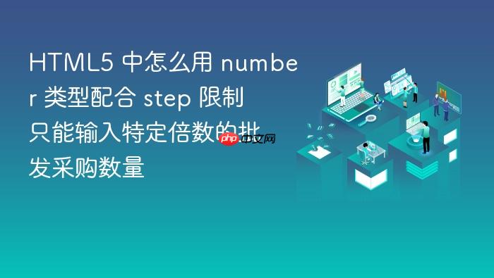 html5 中怎么用 number 类型配合 step 限制只能输入特定倍数的批发采购数量