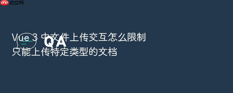 vue 3 中文件上传交互怎么限制只能上传特定类型的文档