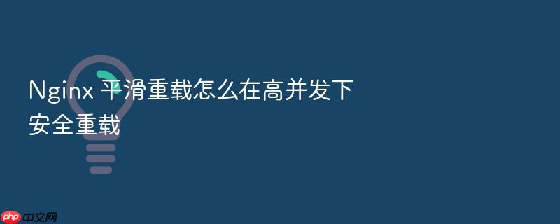 nginx 平滑重载怎么在高并发下安全重载