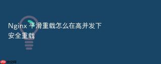 nginx 平滑重载怎么在高并发下安全重载