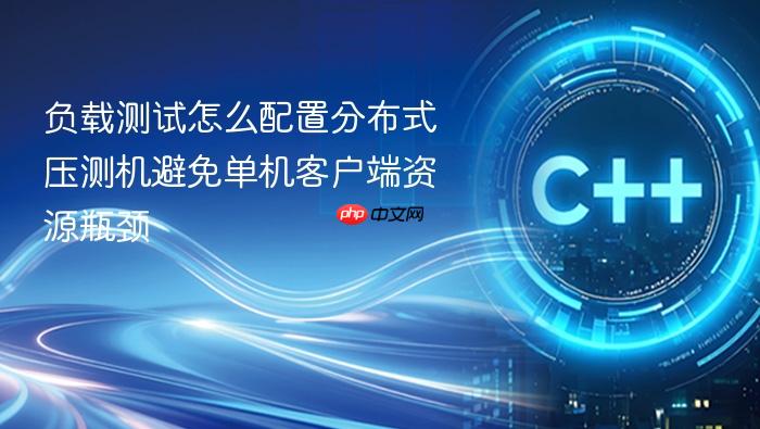 负载测试怎么配置分布式压测机避免单机客户端资源瓶颈