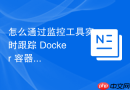 怎么通过监控工具实时跟踪 Docker 容器生命周期指标