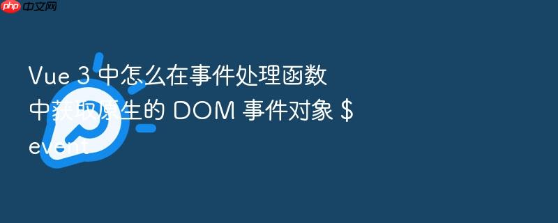 vue 3 中怎么在事件处理函数中获取原生的 dom 事件对象 $event