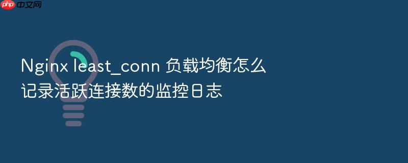 nginx least_conn 负载均衡怎么记录活跃连接数的监控日志