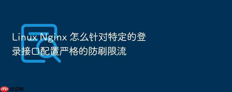 linux nginx 怎么针对特定的登录接口配置严格的防刷限流