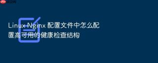 Linux Nginx 配置文件中怎么配置高可用的健康检查结构