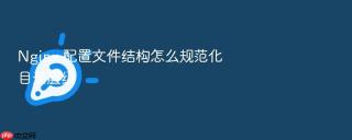 nginx 配置文件结构怎么规范化目录层级