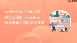 JavaScript Fetch API 中怎么使用 keepalive 确保页面关闭时发送请求
