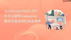 JavaScript Fetch API 中怎么使用 keepalive 确保页面关闭时发送请求