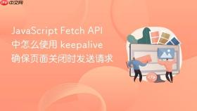 javascript fetch api 中怎么使用 keepalive 确保页面关闭时发送请求