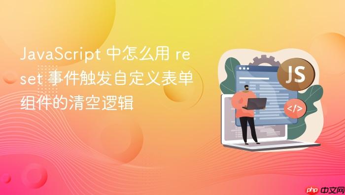 javascript 中怎么用 reset 事件触发自定义表单组件的清空逻辑