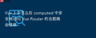 Vue 3 中怎么在 computed 中安全地访问 Vue Router 的当前路由信息