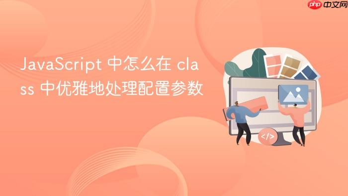 javascript 中怎么在 class 中优雅地处理配置参数